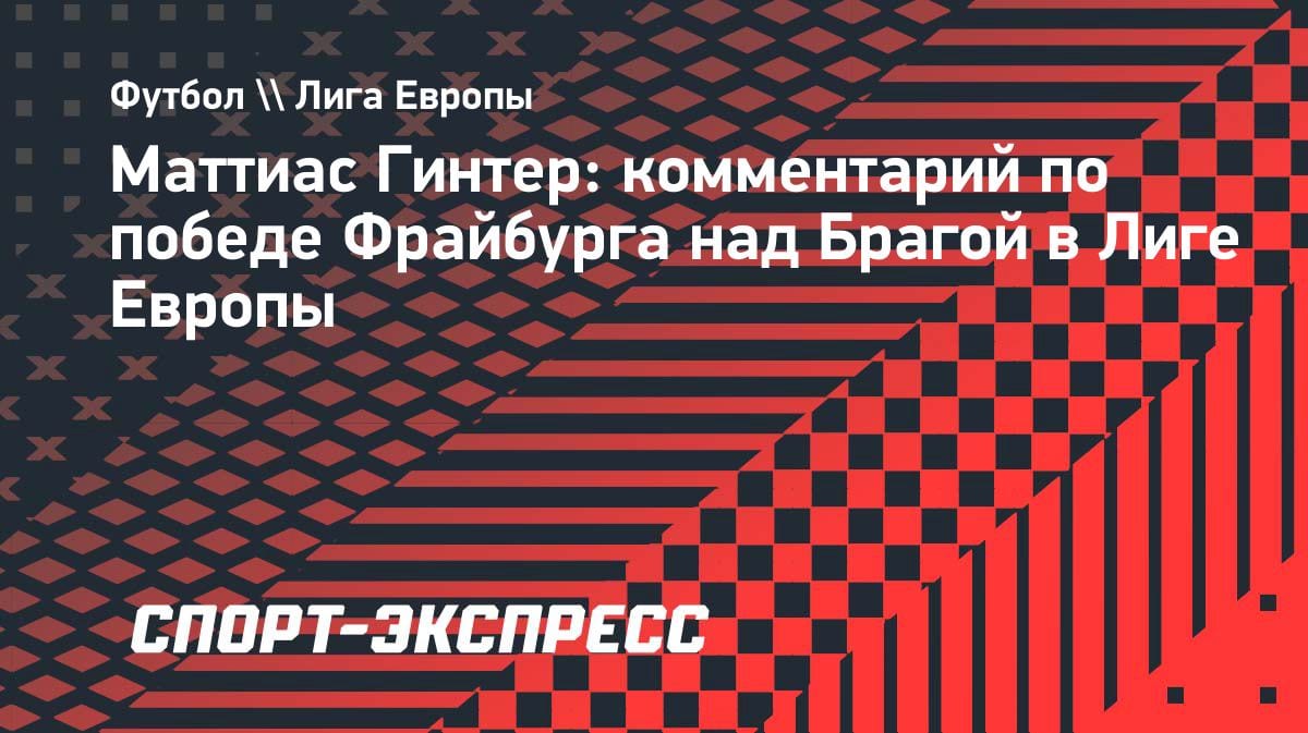 «Фрайбург» сотворил историю: Гинтер — о важнейшей домашней победе над «Брагой»
