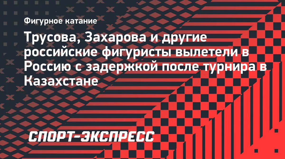 Российские фигуристы задержались с вылетом из Алма-Аты после Мемориала Тена