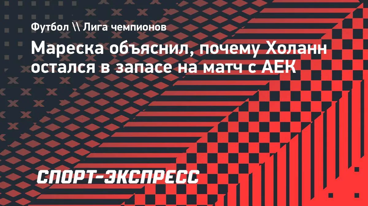 Мареска объяснил, почему Холанн остался в запасе на матч с АЕК