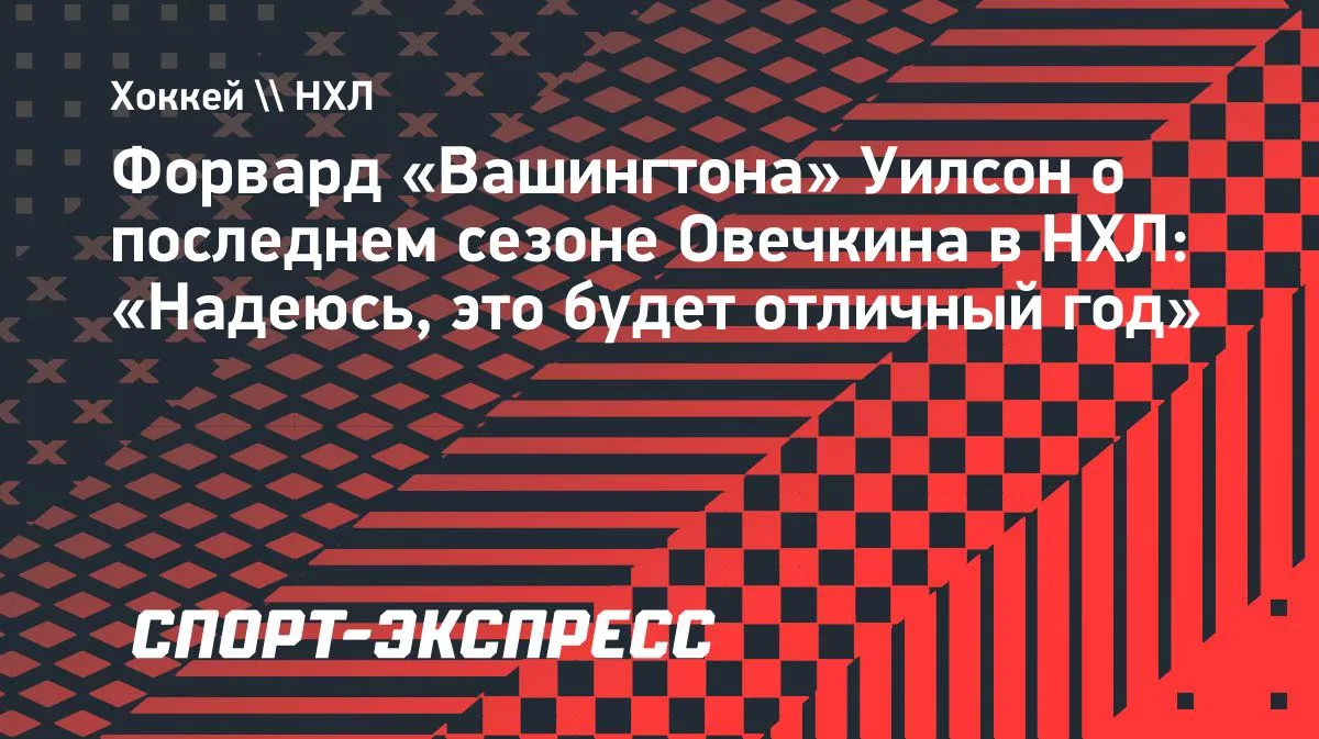Уилсон — о прощальном сезоне Овечкина в НХЛ: «Надеюсь, это будет отличный год»