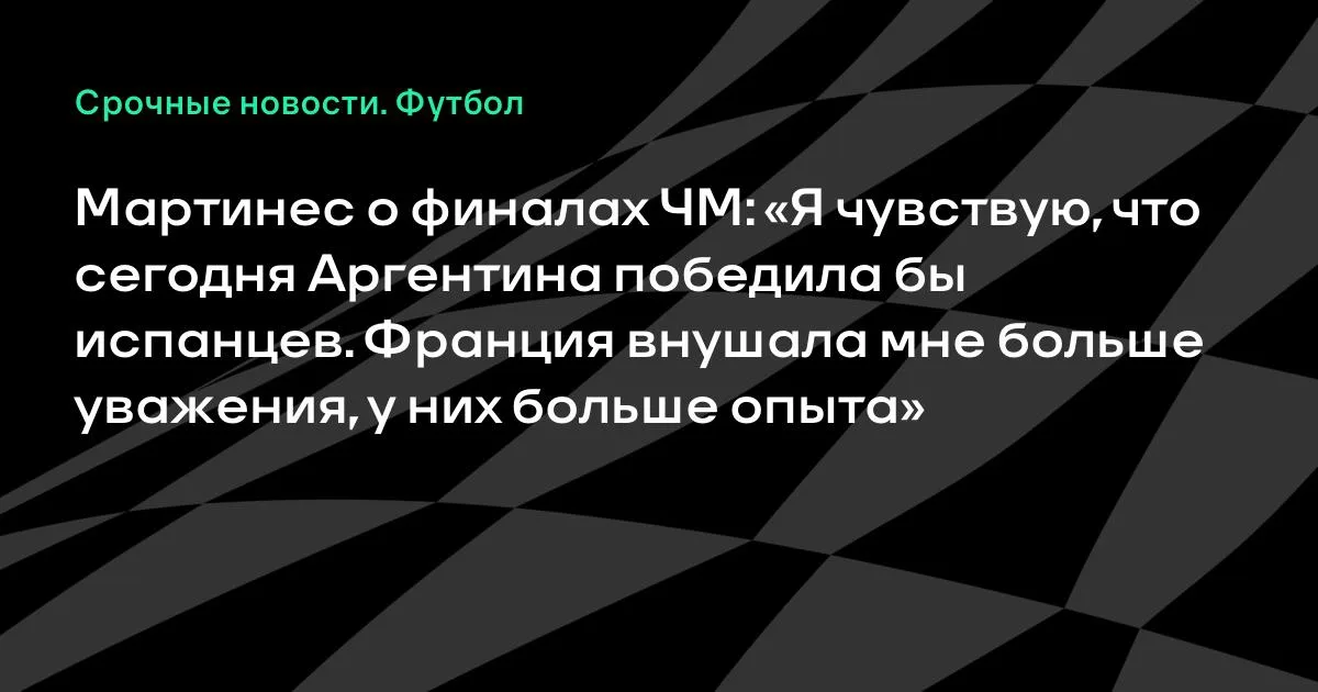Мартинес: сегодня Аргентина победила бы испанцев в финале ЧМ