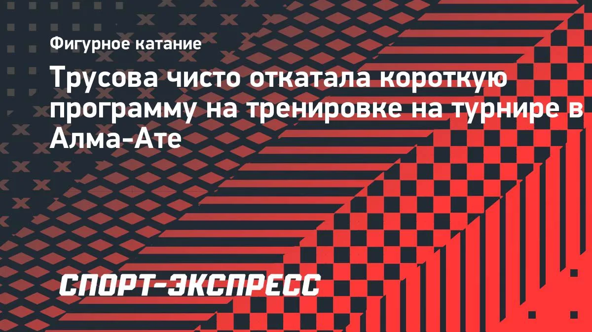 Трусова чисто исполнила короткую программу на тренировке в Алма-Ате