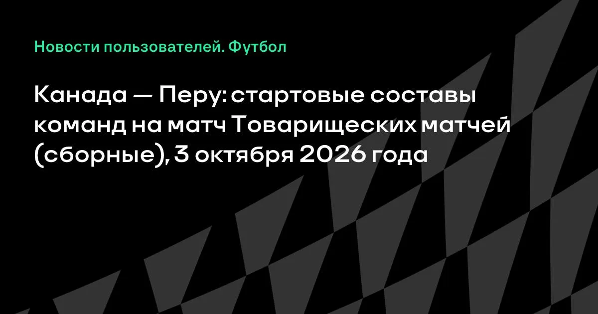 Канада и Перу назвали стартовые составы на товарищеский матч