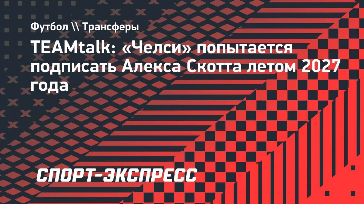 TEAMtalk: «Челси» попытается подписать Алекса Скотта летом 2027 года