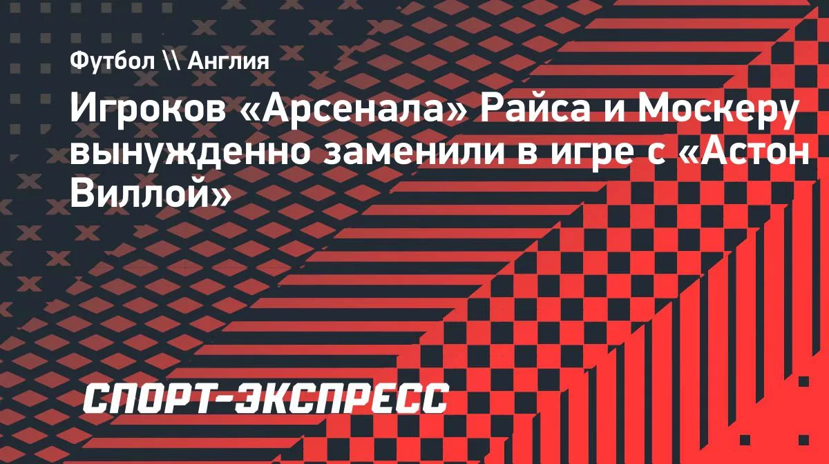 Полузащитник Райс и защитник Москера покинули поле в матче с «Астон Виллой»