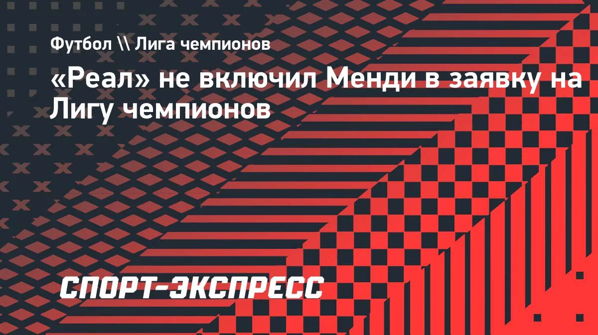 «Реал» оставил Менди вне заявки на Лигу чемпионов