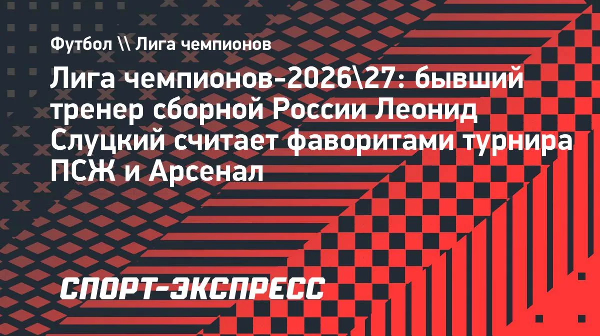 Слуцкий: в Лиге чемпионов буду болеть за «ПСЖ» и «Арсенал»