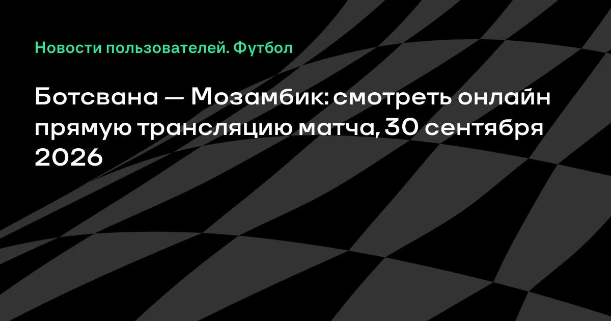 Ботсвана — Мозамбик: товарищеский матч пройдёт 30 сентября