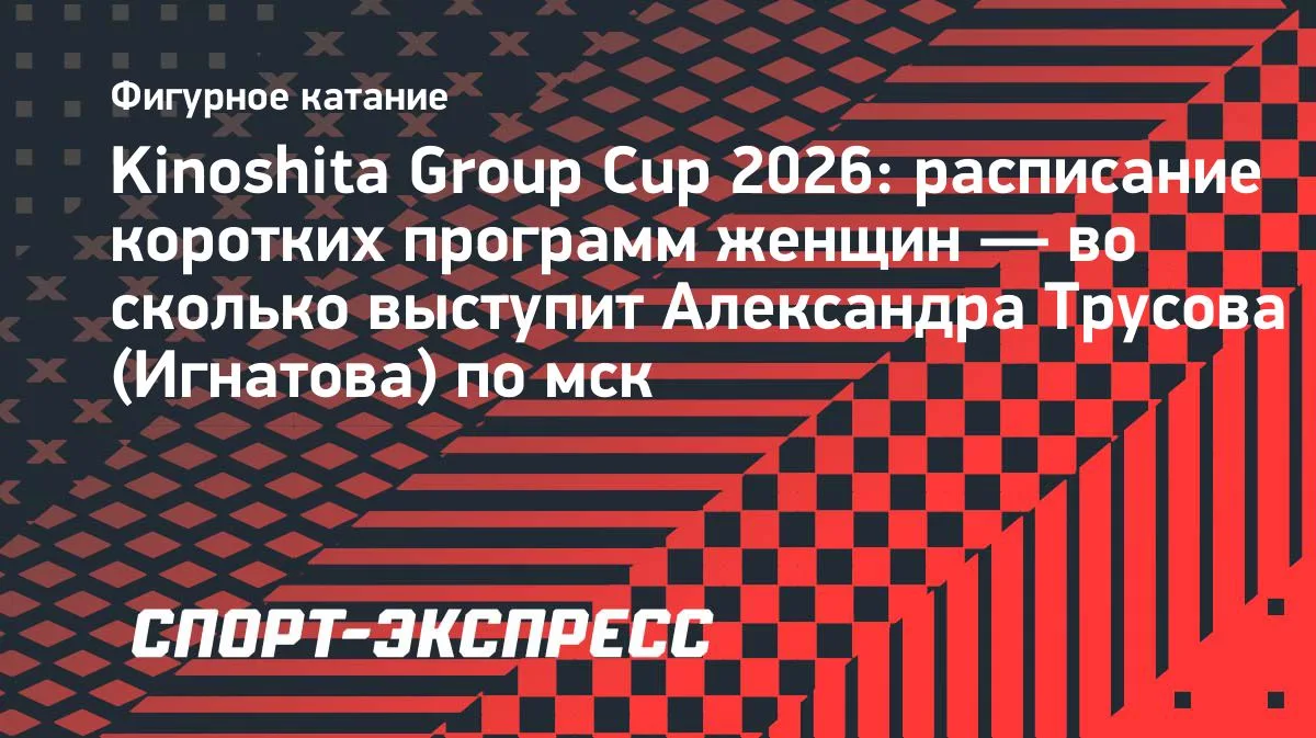 Kinoshita Group Cup: Трусова, Нелюбова, Фролова и другие выступят с короткими программами