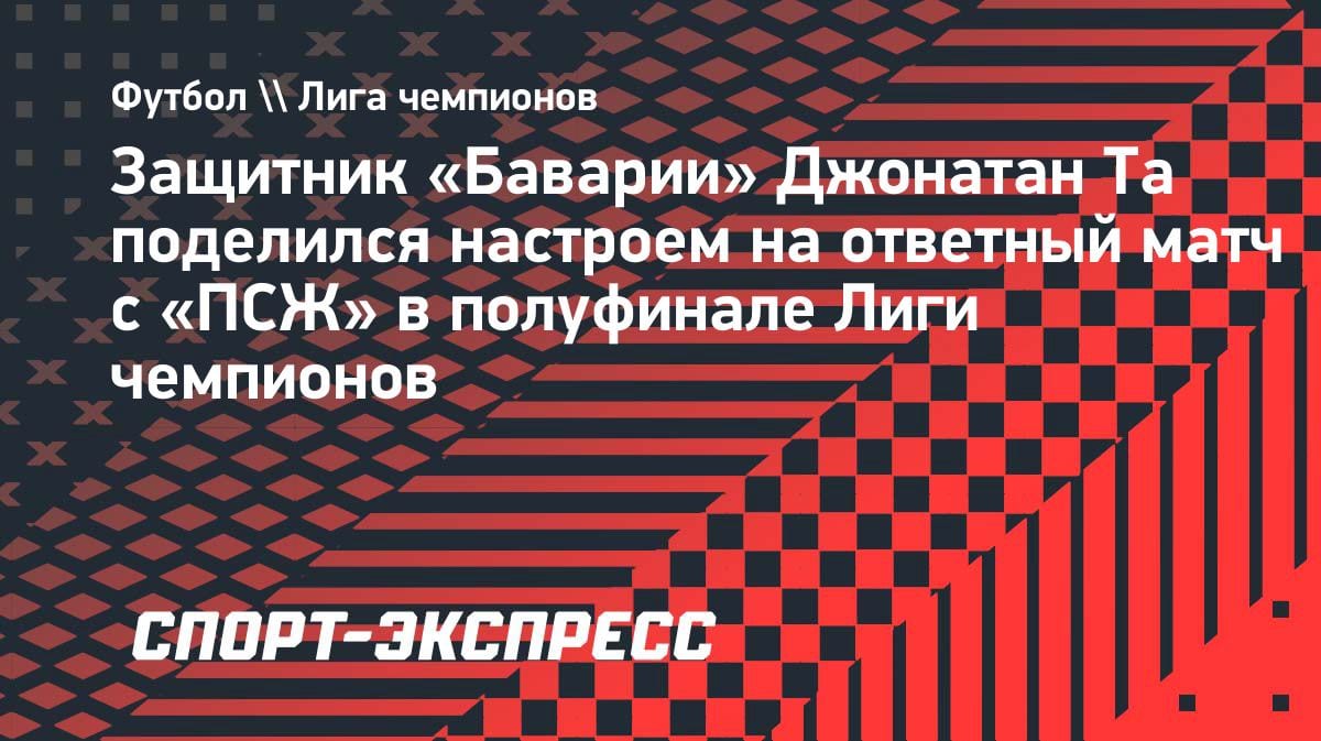 «Весь Мюнхен в ожидании»: Джонатан Та — о решающем матче с «ПСЖ» в ЛЧ