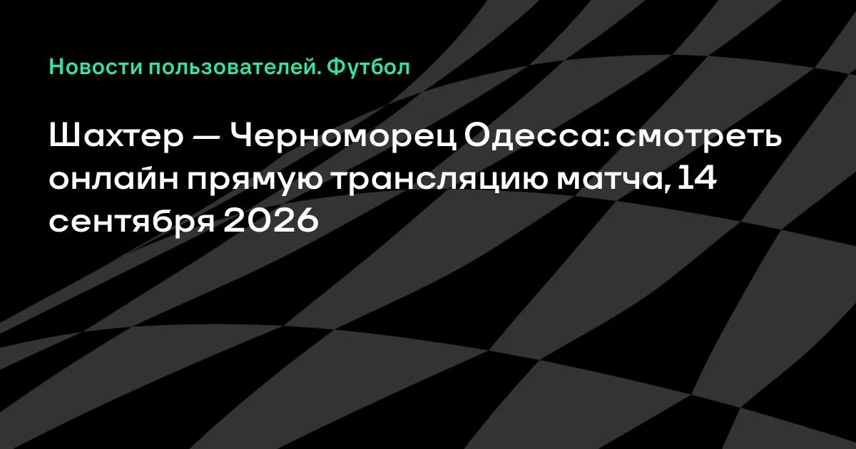 Шахтер — Черноморец Одесса: прямая трансляция матча 14 сентября 2026