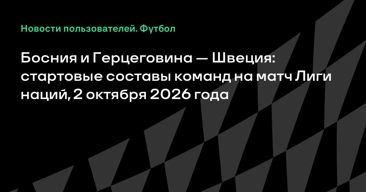 Босния и Герцеговина и Швеция назвали стартовые составы на матч Лиги наций