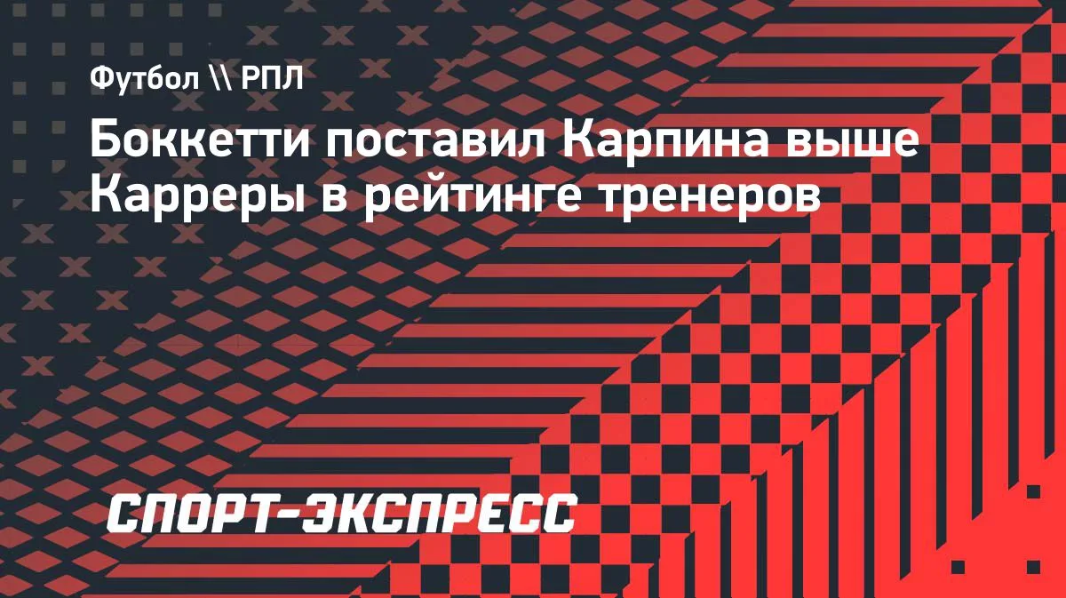 Боккетти: Карпин выше Карреры в рейтинге тренеров «Спартака»