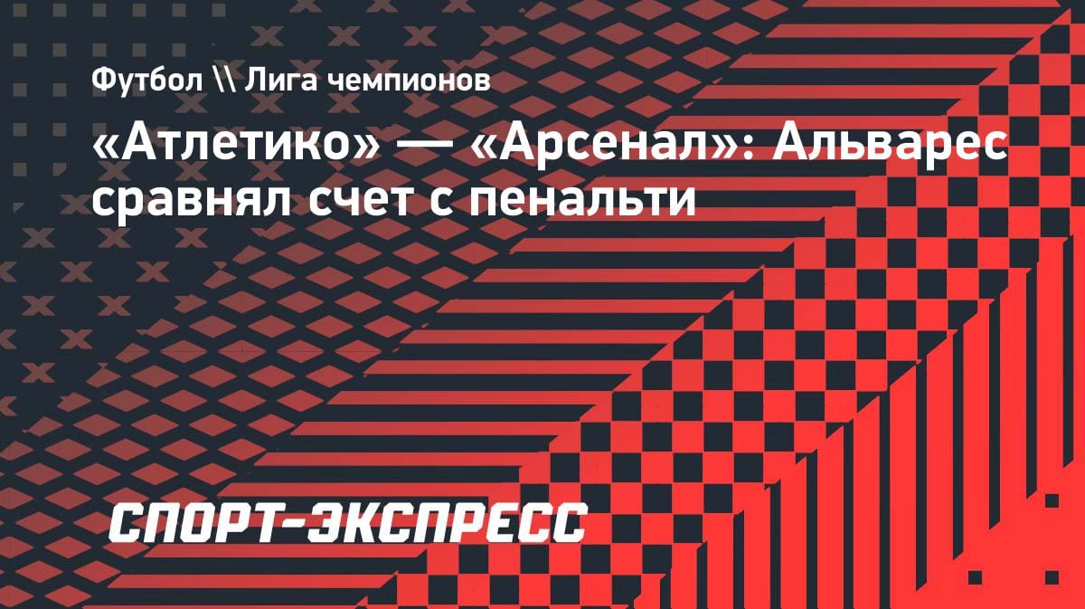 «Атлетико» спасся в концовке: Альварес с пенальти принёс ничью с «Арсеналом» в полуфинале ЛЧ