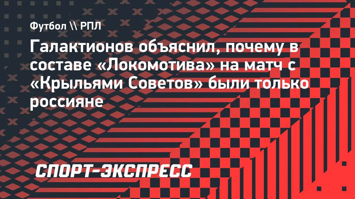 Галактионов объяснил российский состав «Локомотива» в матче с «Крыльями Советов»