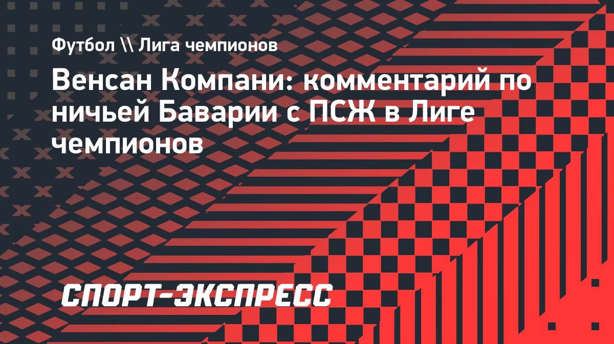 «Не хватило дерзости»: Компани объяснил, почему «Бавария» не дожала «ПСЖ» в ЛЧ
