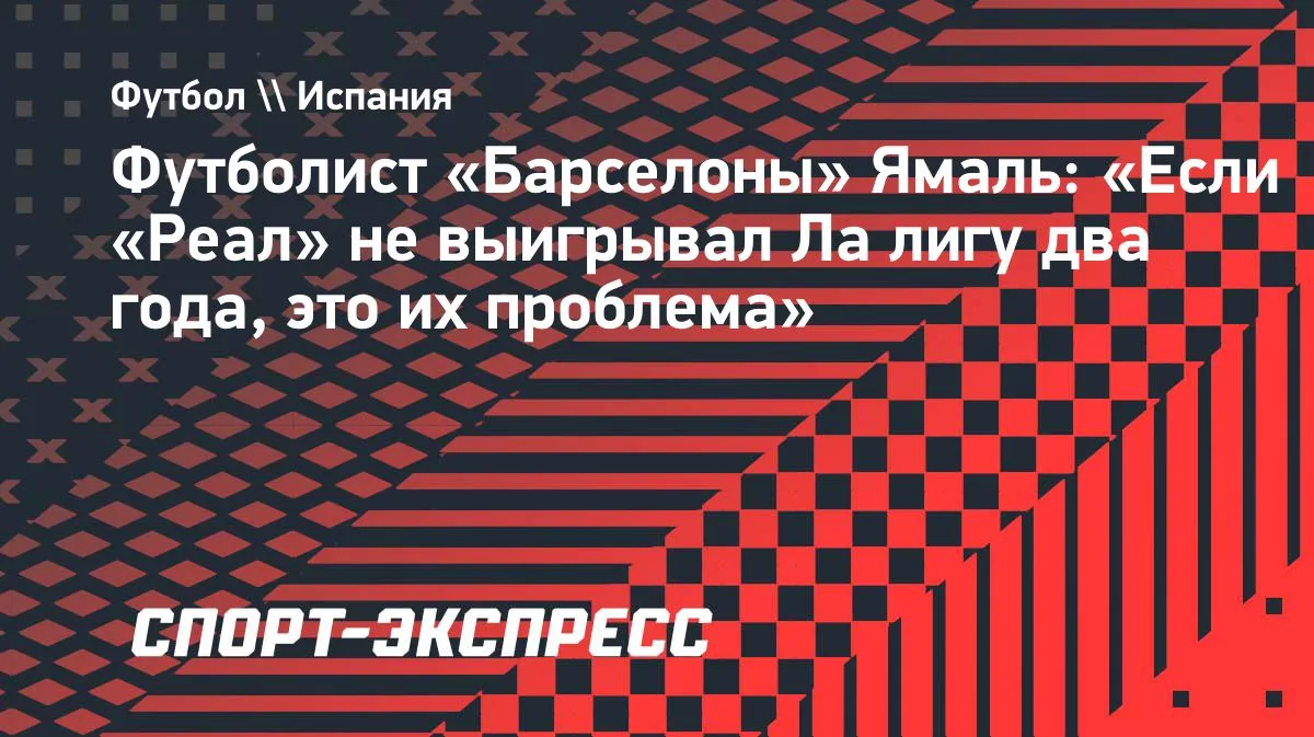 Ямаль: «Если „Реал“ не выигрывал Ла лигу два года, это их проблема»