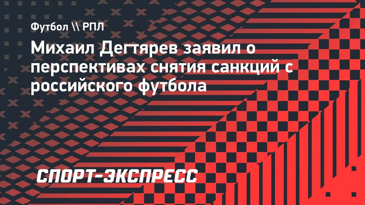 Дегтярев: перспективы снятия санкций с российского футбола есть