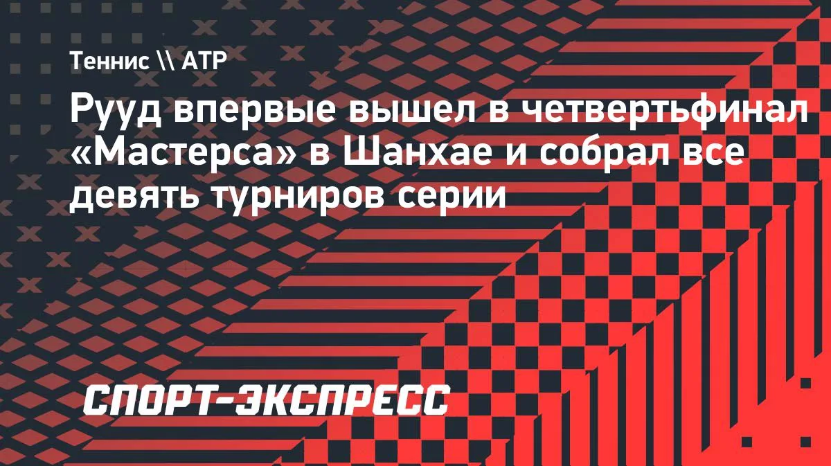 Рууд впервые в четвертьфинале Шанхая: собран весь «Мастерс»