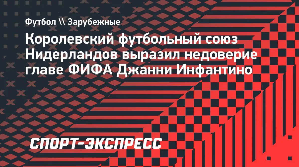 Нидерландский футбольный союз выразил недоверие главе ФИФА Инфантино
