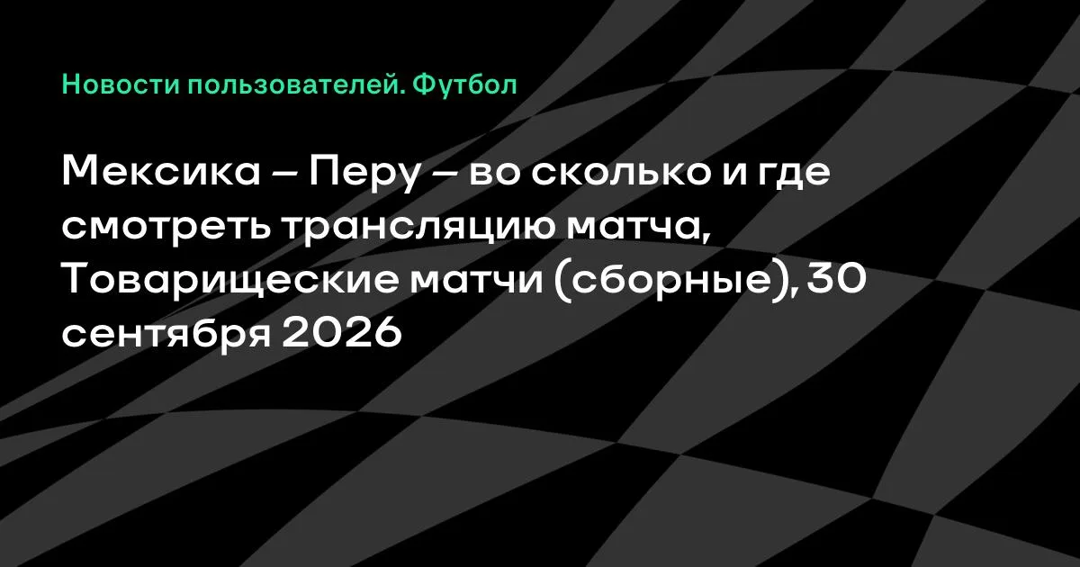 Мексика и Перу проведут товарищеский матч 30 сентября