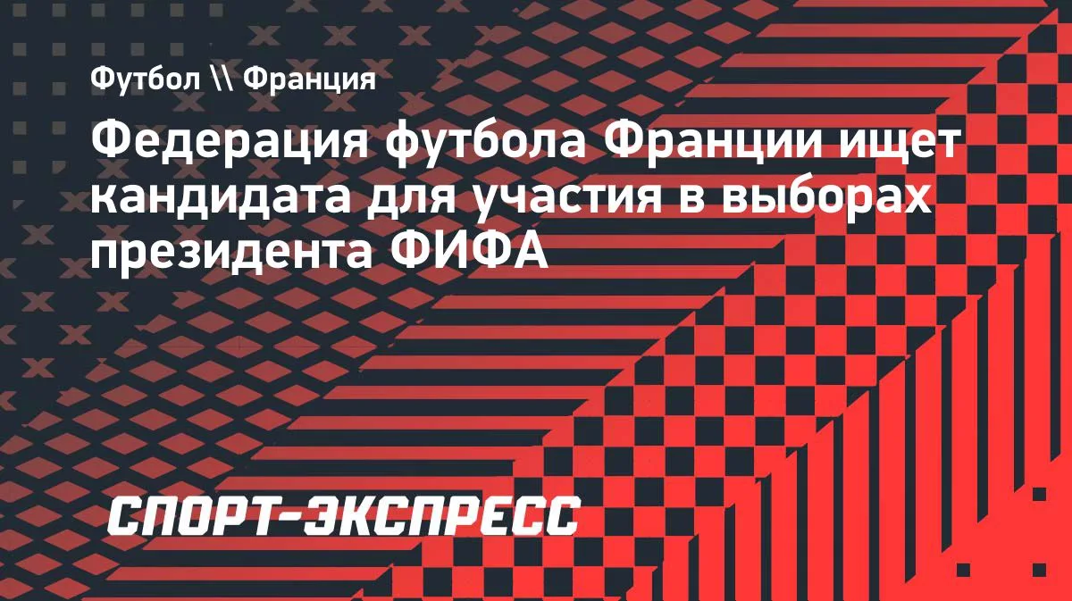 ФФФ ищет кандидата на выборах президента ФИФА после отказа от Инфантино