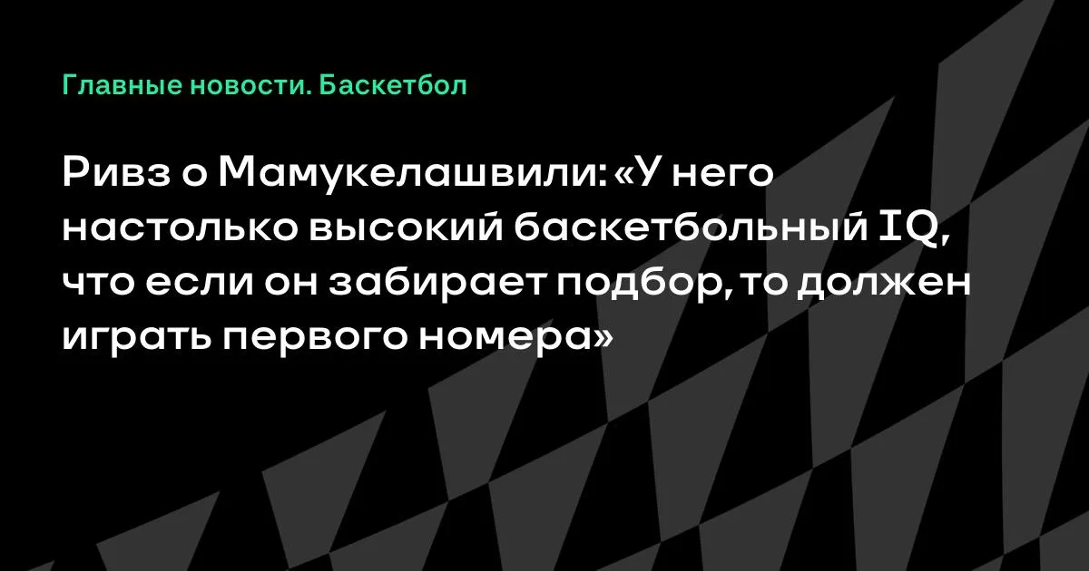 Ривз о Мамукелашвили: высокий баскетбольный IQ и игра первым номером