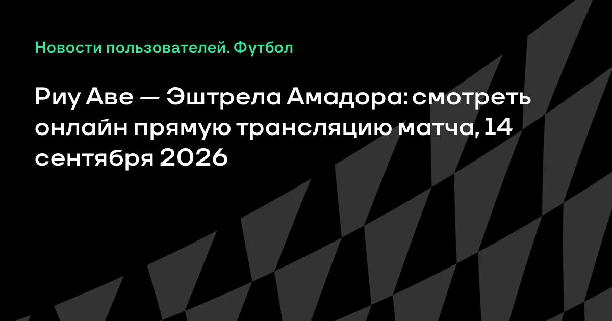Риу Аве — Эштрела Амадора: прямая трансляция матча 14 сентября