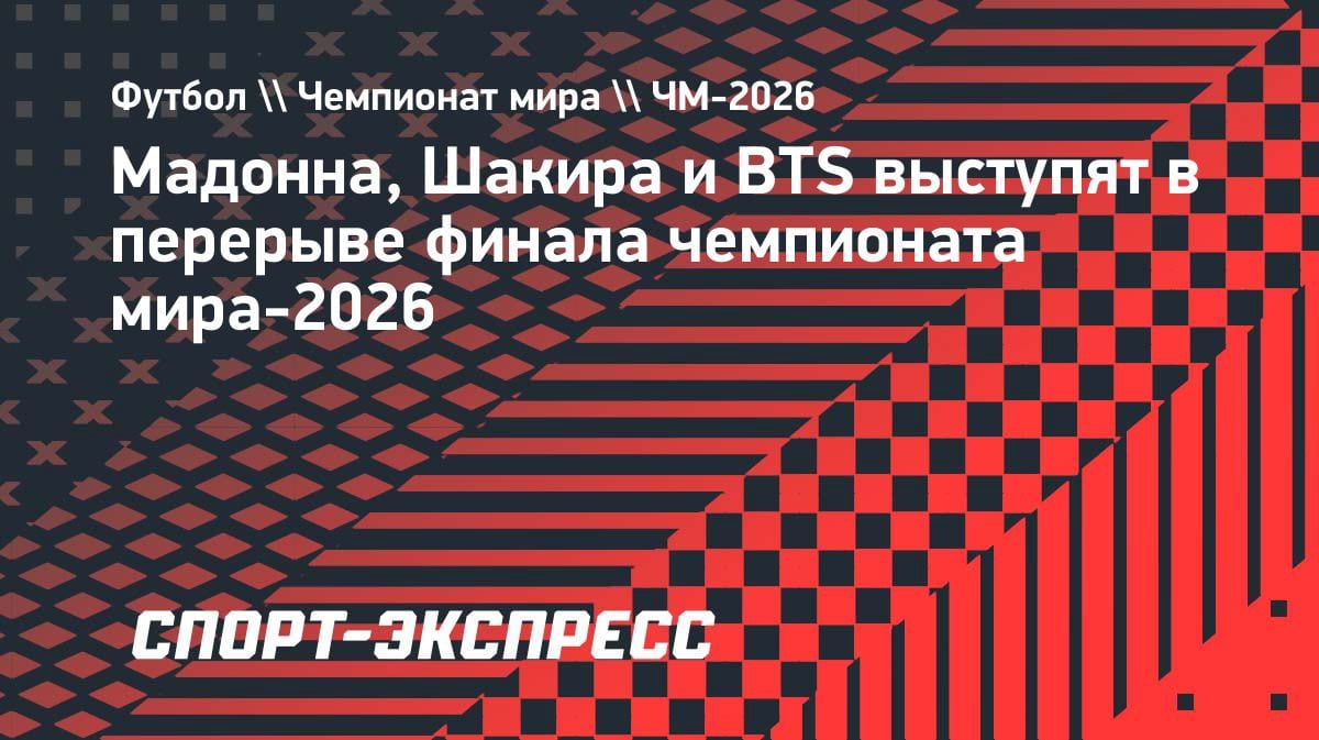 Мадонна, Шакира и BTS: кто хедлайнер шоу в перерыве финала ЧМ-2026?