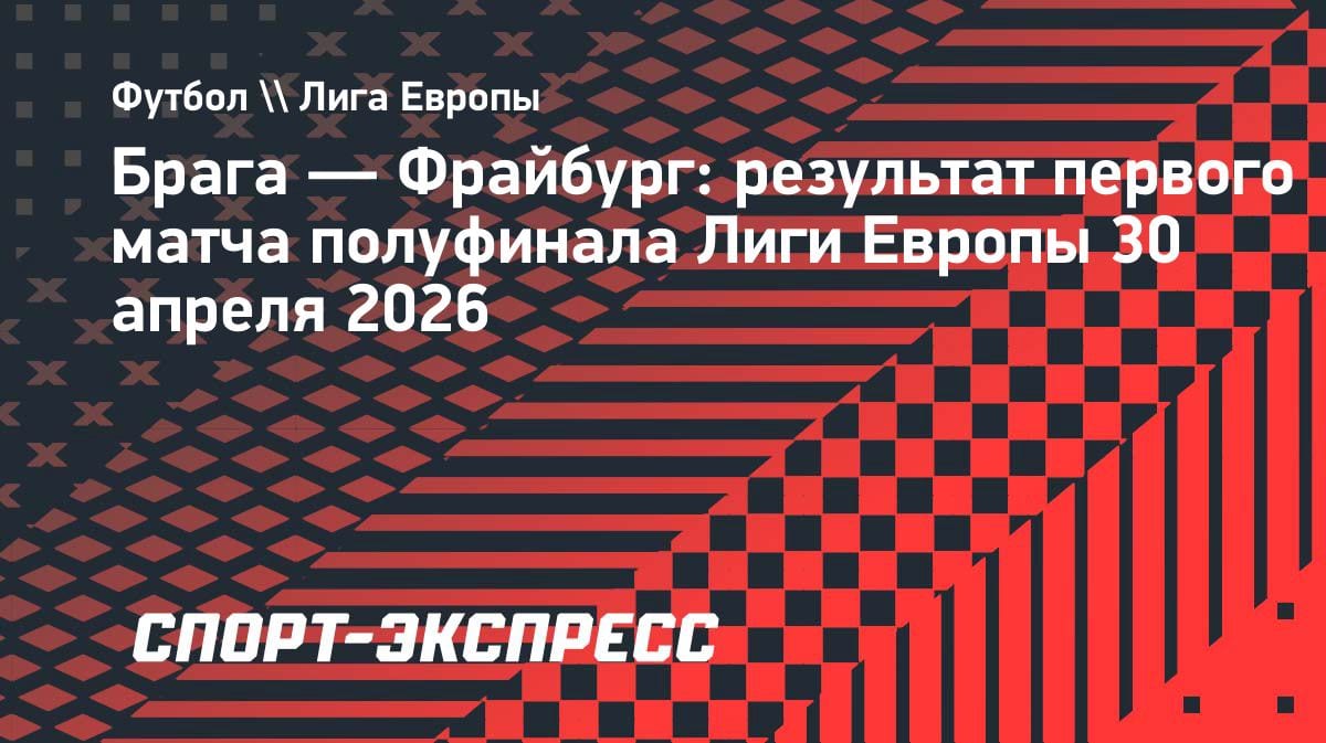 Брага переиграла Фрайбург в полуфинале ЛЕ: 2:1 в первом матче