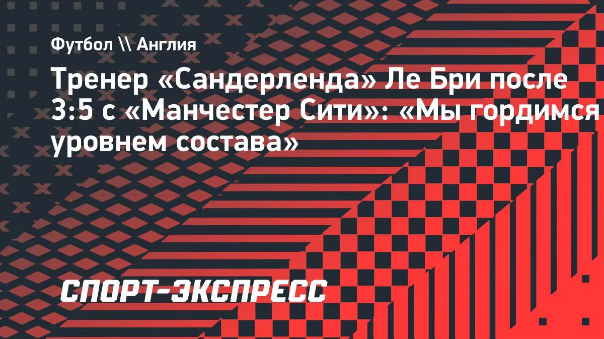 Ле Бри после поражения от «Манчестер Сити»: «Гордимся уровнем состава»