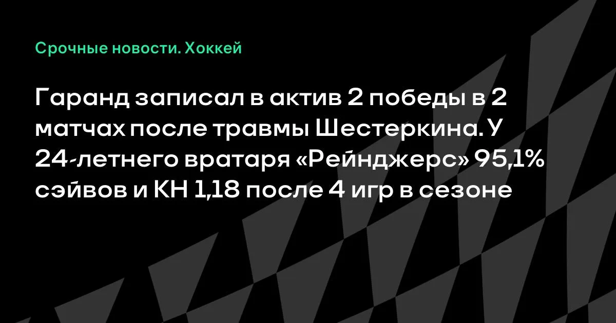 Гаранд выиграл 2 матча из 2 после травмы Шестеркина в «Рейнджерс»