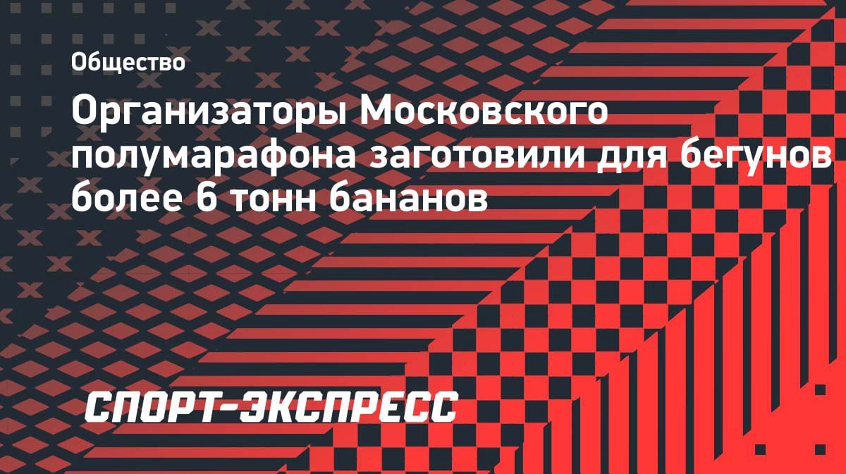 Московский полумарафон: 6 тонн бананов для бегунов — не шутка