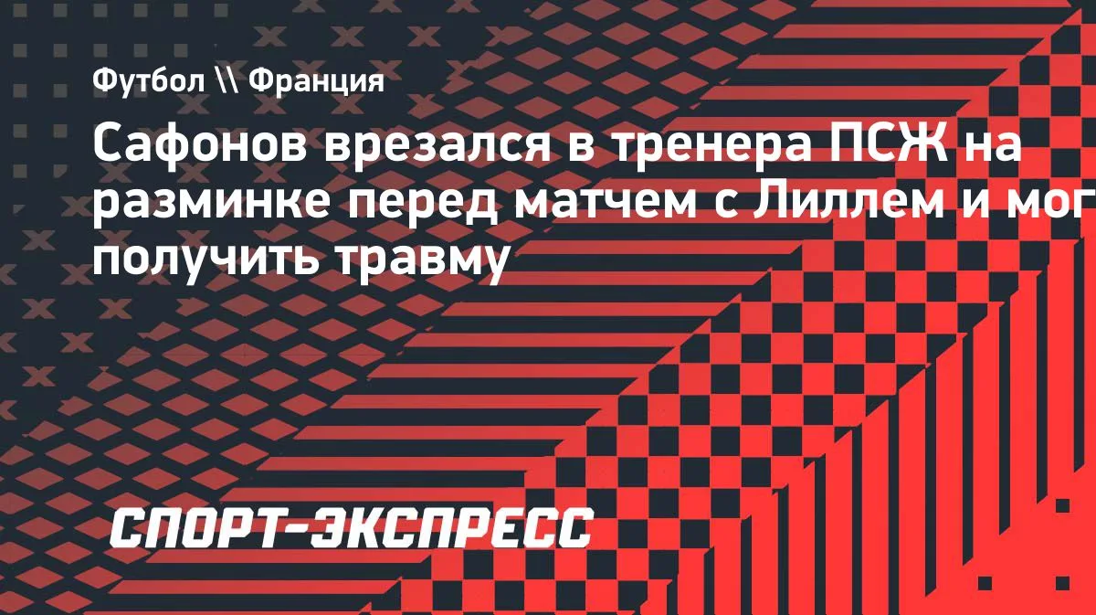 Сафонов врезался в тренера «ПСЖ» на разминке перед матчем с «Лиллем»
