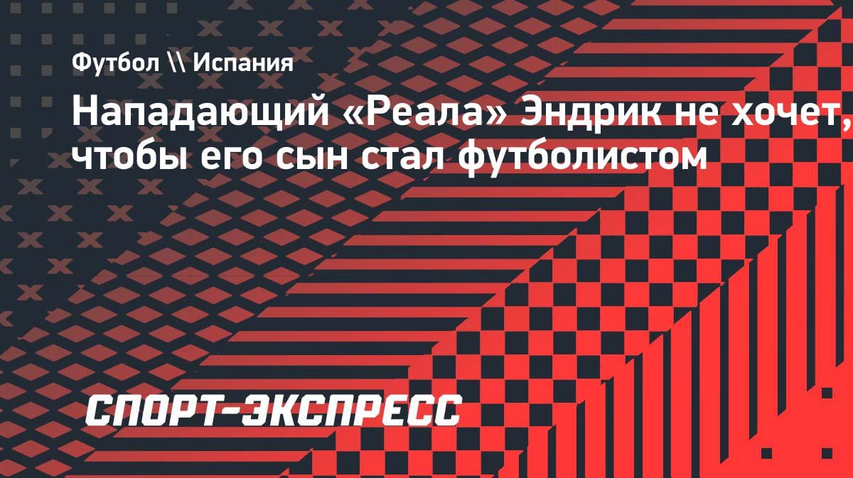 «Слишком жестко»: звезда «Реала» Эндрик не хочет, чтобы сын стал футболистом