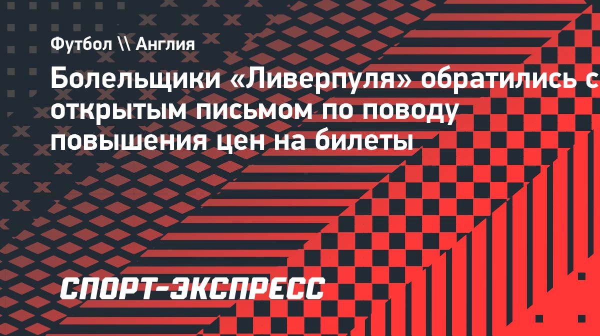 Фанаты «Ливерпуля» против Генри: открытое письмо из-за роста цен на билеты