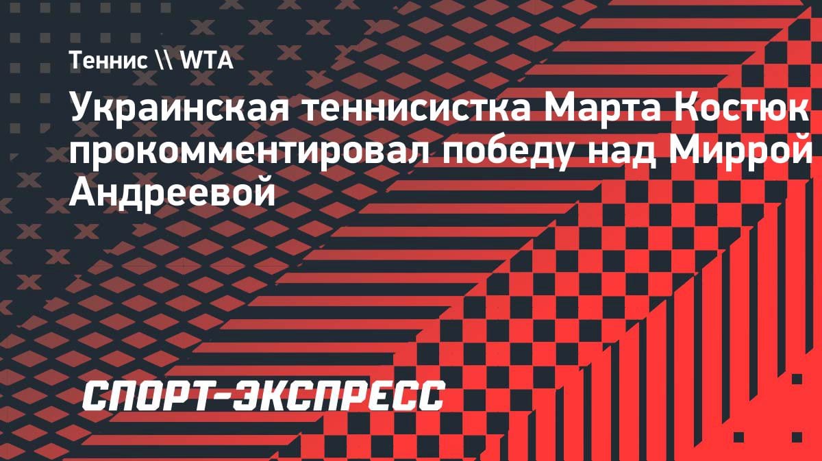 «Великолепная игра»: Костюк — о победе над Андреевой в финале Мадрида