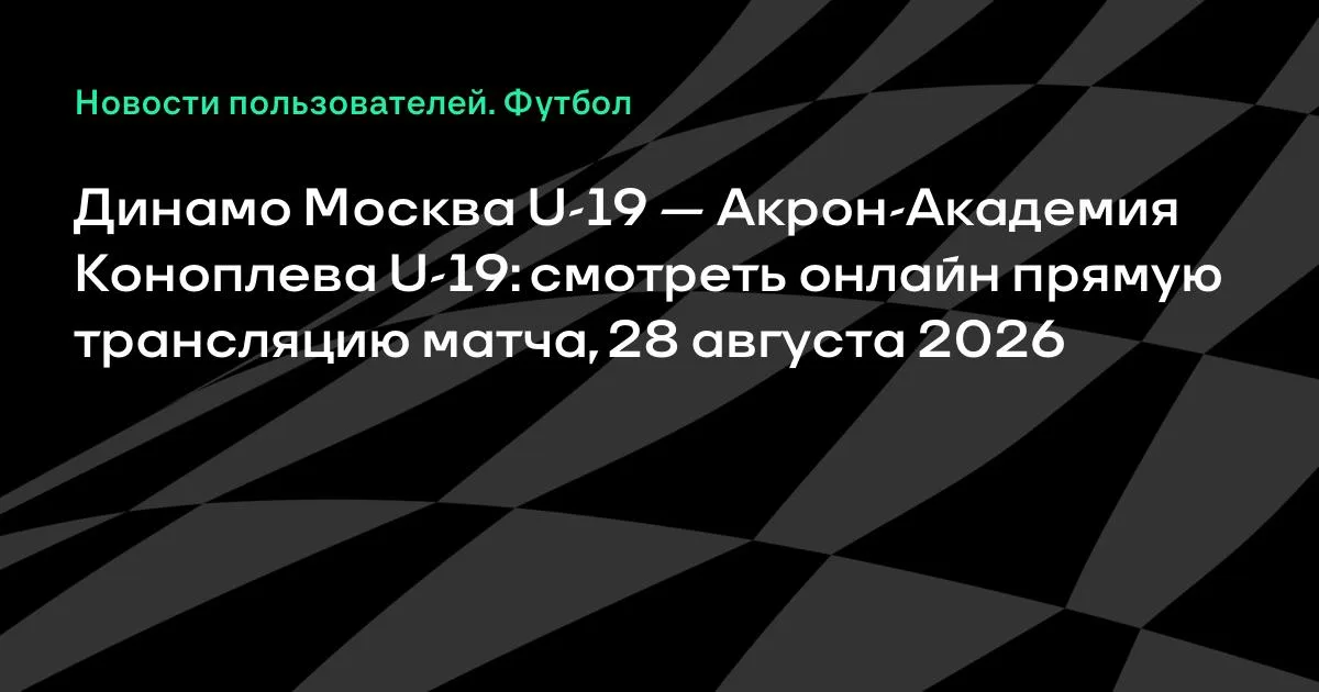 Динамо Москва U-19 против Акрон-Академии Коноплева: прямая трансляция 28 августа