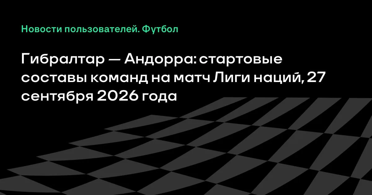 Гибралтар и Андорра назвали стартовые составы на матч Лиги наций