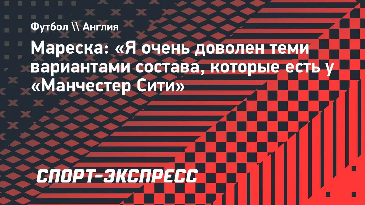 Мареска: «Манчестер Сити» имеет хорошие варианты состава»