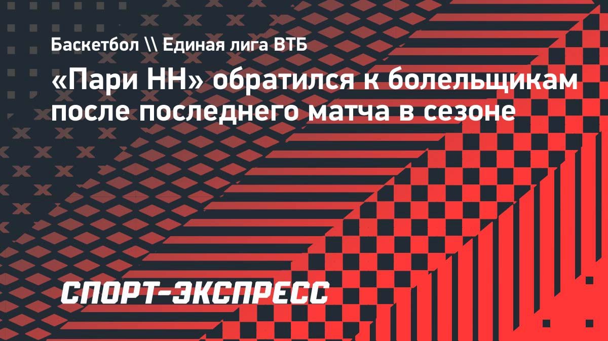«Спасибо за сезон»: «Пари НН» обратился к фанатам после разгрома от УНИКСа