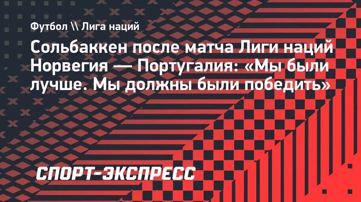 Сольбаккен: Норвегия была лучше Португалии, но проиграла