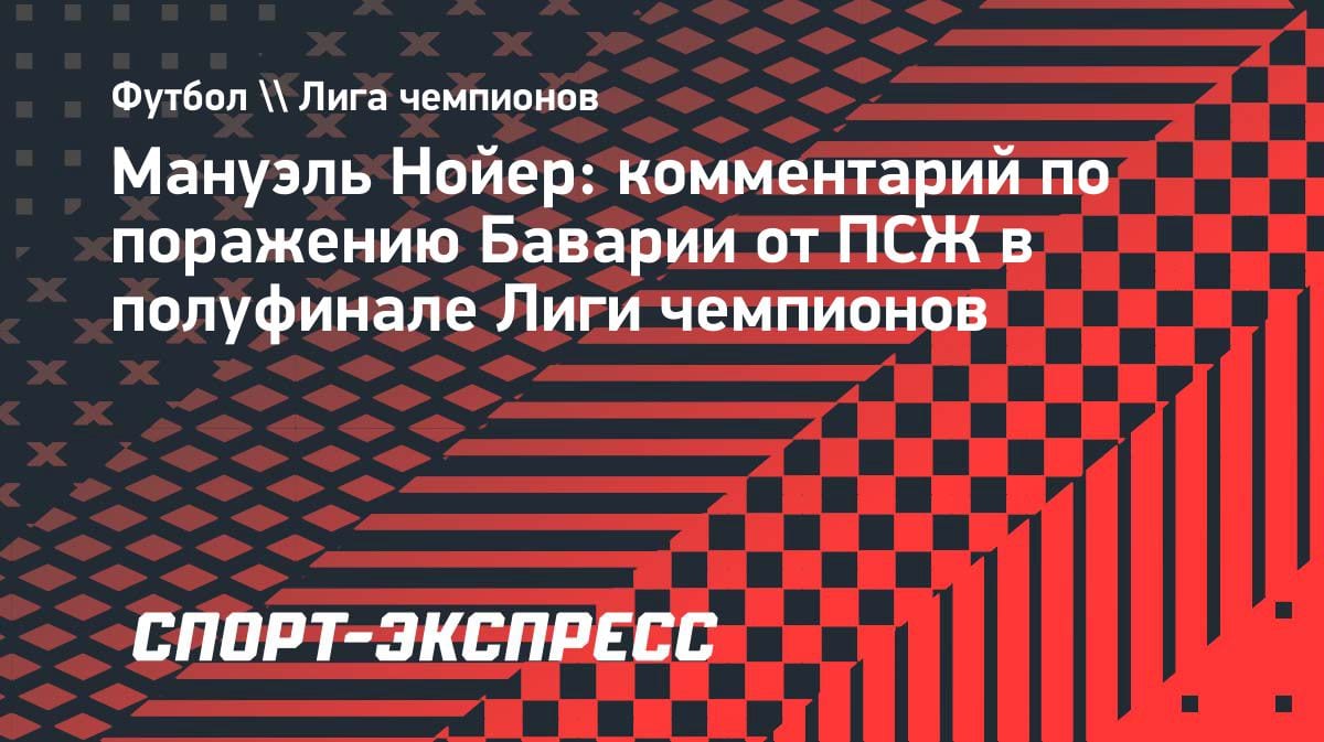 «ПСЖ — убийца»: Нойер — о разгроме «Баварии» в полуфинале ЛЧ
