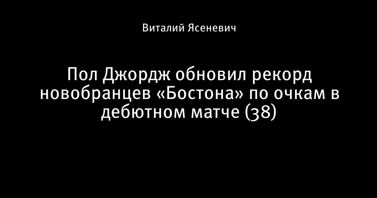 Пол Джордж обновил рекорд новичков «Бостона»: 38 очков в дебюте