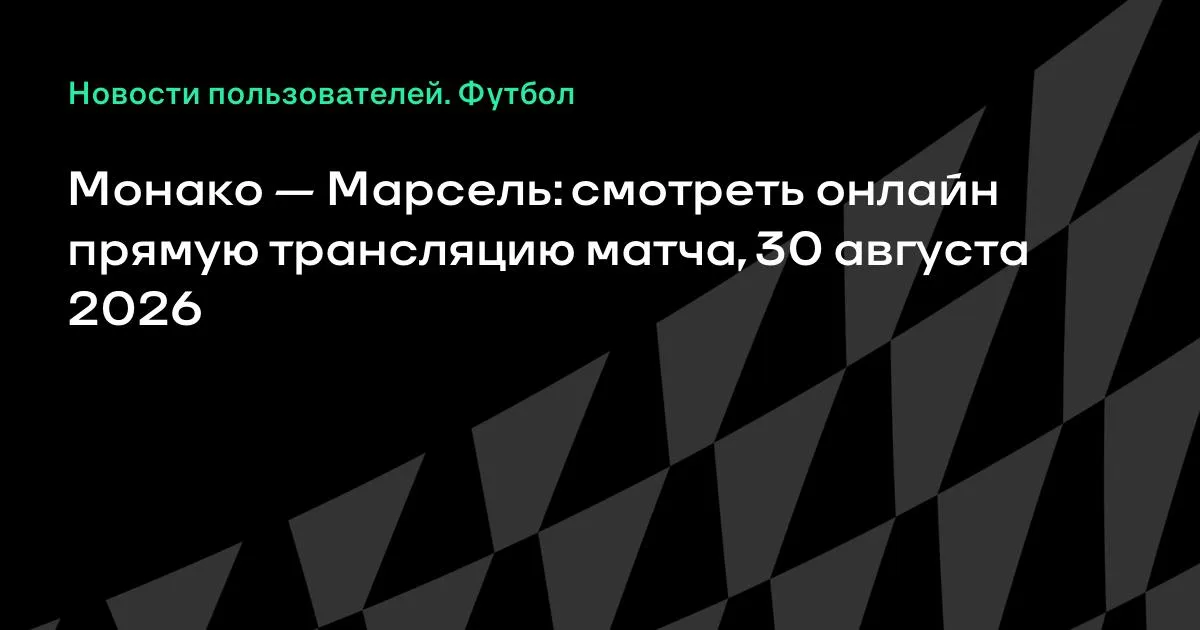 Монако — Марсель: смотреть онлайн прямую трансляцию матча 30 августа