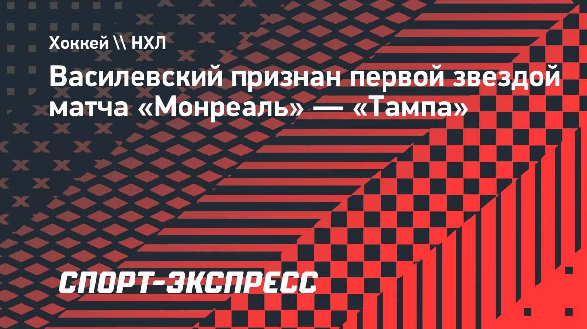 Василевский — герой овертайма: вратарь «Тампы» признан первой звездой матча с «Монреалем»