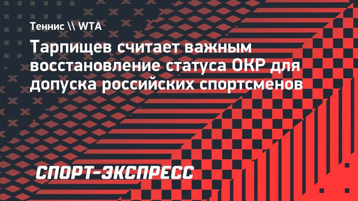 Тарпищев: чтобы вернуть россиян на турниры, нужно восстановить статус ОКР