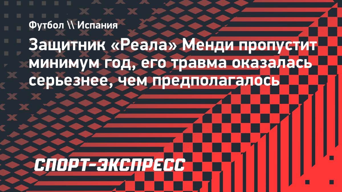 Кошмар для «Реала»: Менди выбыл минимум на год из-за жуткой травмы