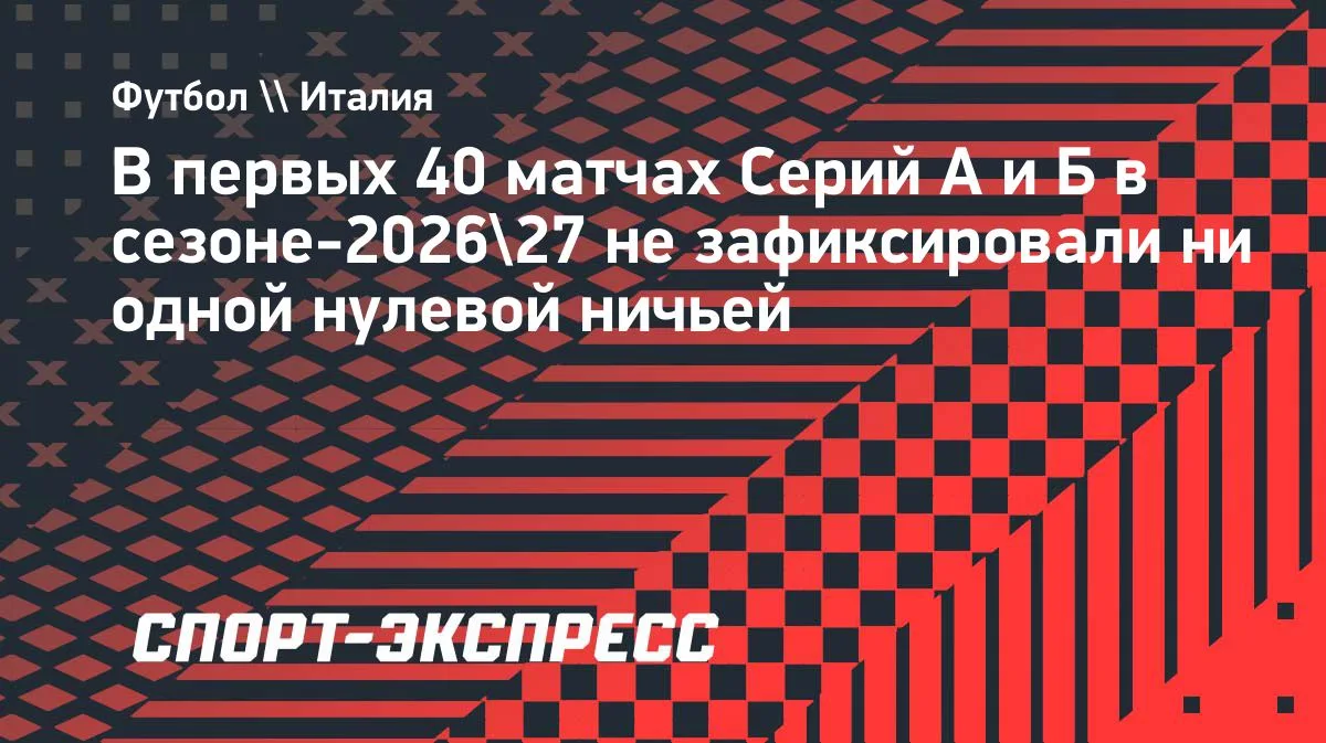 Серии А и Б: впервые 40 матчей старта сезона без нулевых ничьих