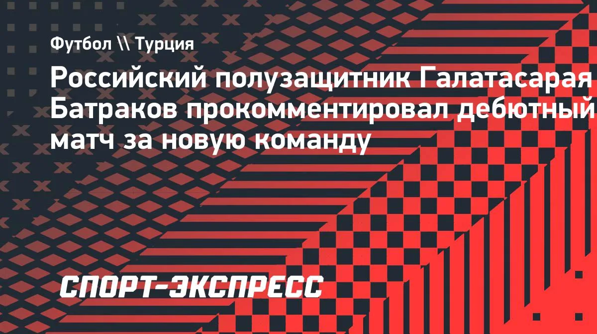 Батраков о дебюте за «Галатасарай»: «Особенный вечер»